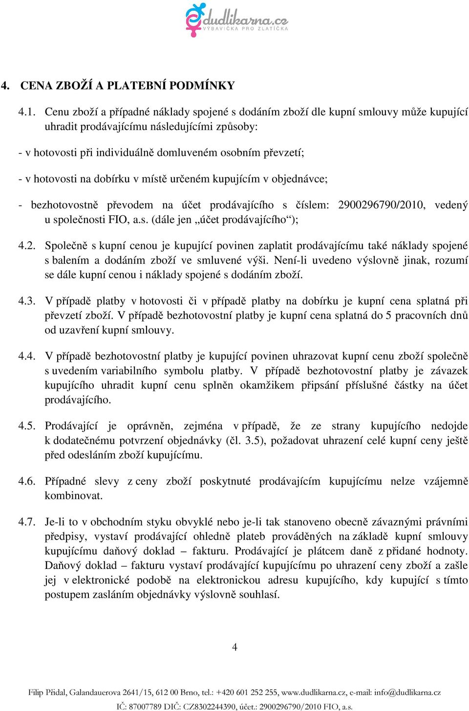 hotovosti na dobírku v místě určeném kupujícím v objednávce; - bezhotovostně převodem na účet prodávajícího s číslem: 2900296790/2010, vedený u společnosti FIO, a.s. (dále jen účet prodávajícího ); 4.