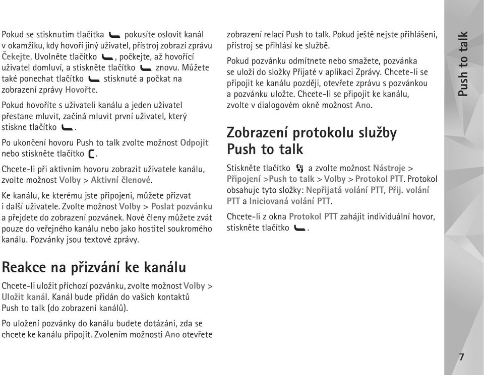 Pokud hovoøíte s u¾ivateli kanálu a jeden u¾ivatel pøestane mluvit, zaèíná mluvit první u¾ivatel, který stiskne tlaèítko. Po ukonèení hovoru zvolte mo¾nost Odpojit nebo stisknìte tlaèítko.