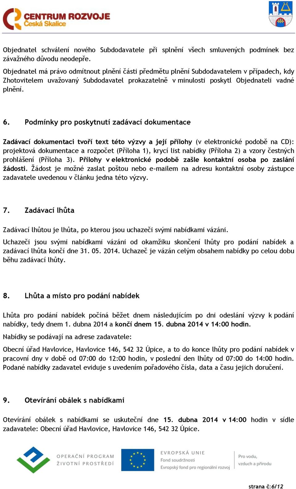 Podmínky pro poskytnutí zadávací dokumentace Zadávací dokumentaci tvoří text této výzvy a její přílohy (v elektronické podobě na CD): projektová dokumentace a rozpočet (Příloha 1), krycí list nabídky