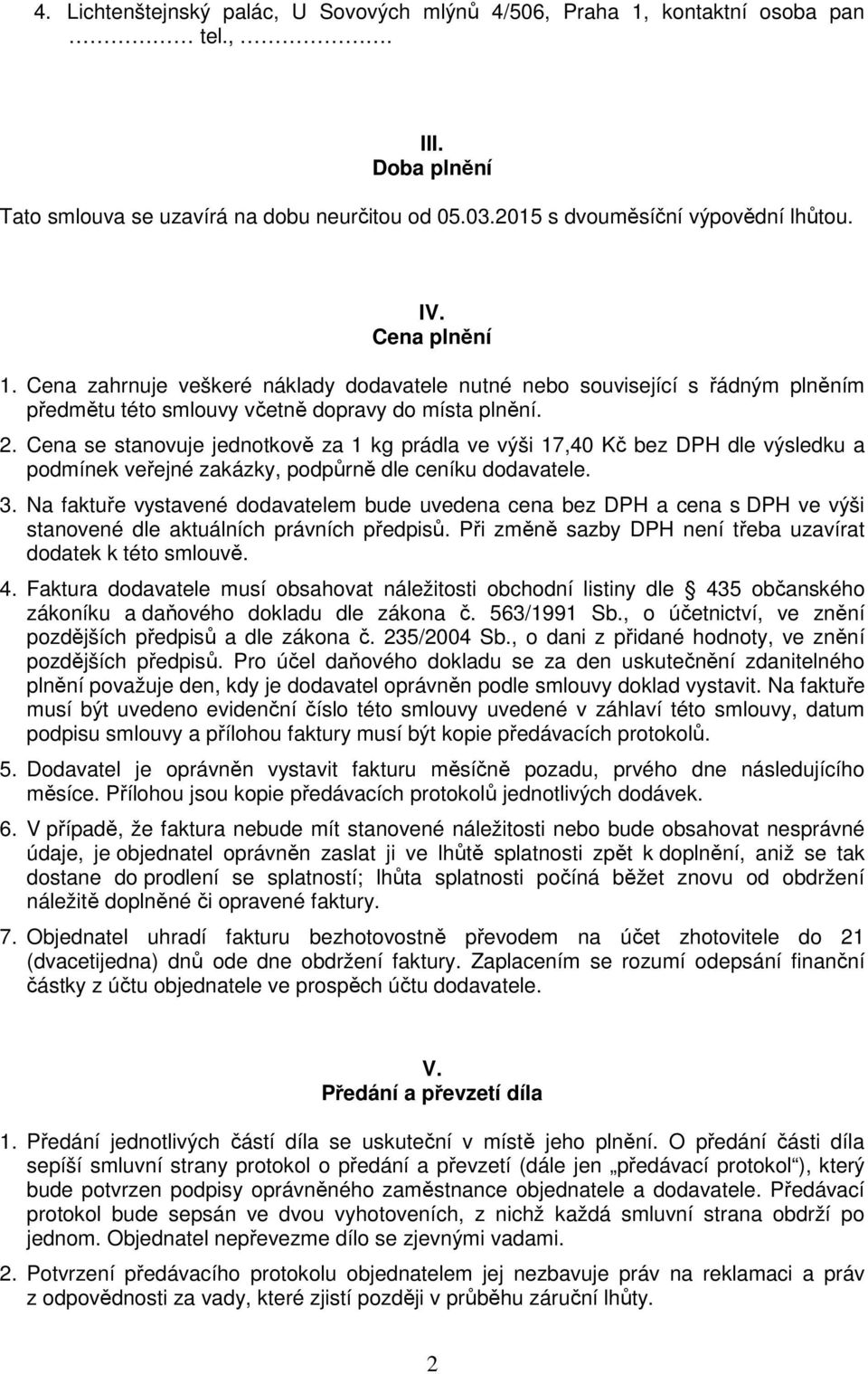 Cena se stanovuje jednotkově za 1 kg prádla ve výši 17,40 Kč bez DPH dle výsledku a podmínek veřejné zakázky, podpůrně dle ceníku dodavatele. 3.