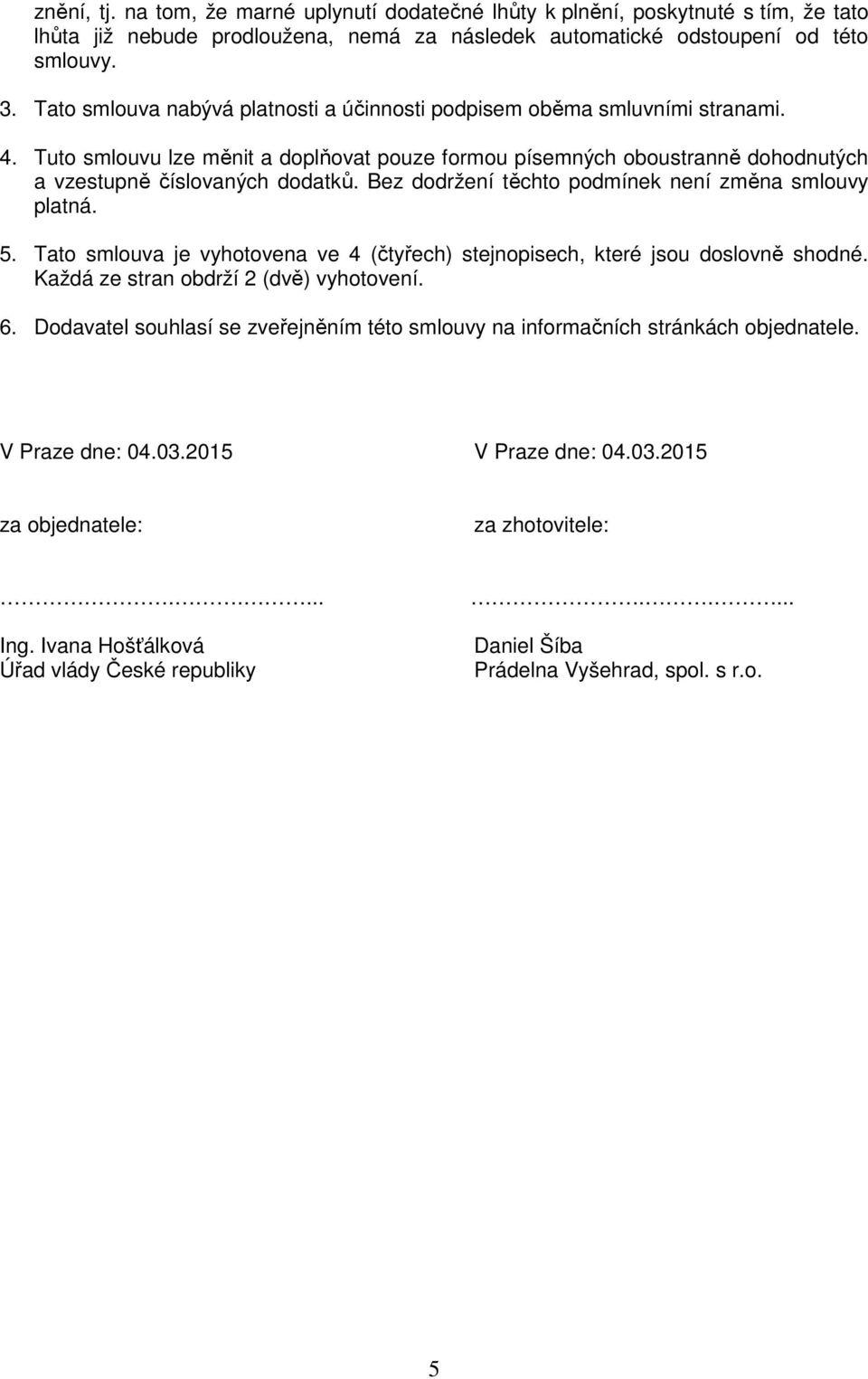 Bez dodržení těchto podmínek není změna smlouvy platná. 5. Tato smlouva je vyhotovena ve 4 (čtyřech) stejnopisech, které jsou doslovně shodné. Každá ze stran obdrží 2 (dvě) vyhotovení. 6.