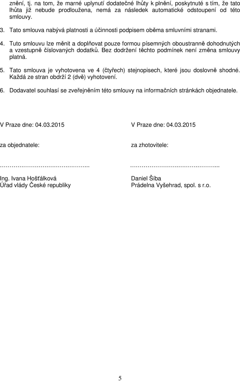 Bez dodržení těchto podmínek není změna smlouvy platná. 5. Tato smlouva je vyhotovena ve 4 (čtyřech) stejnopisech, které jsou doslovně shodné. Každá ze stran obdrží 2 (dvě) vyhotovení. 6.