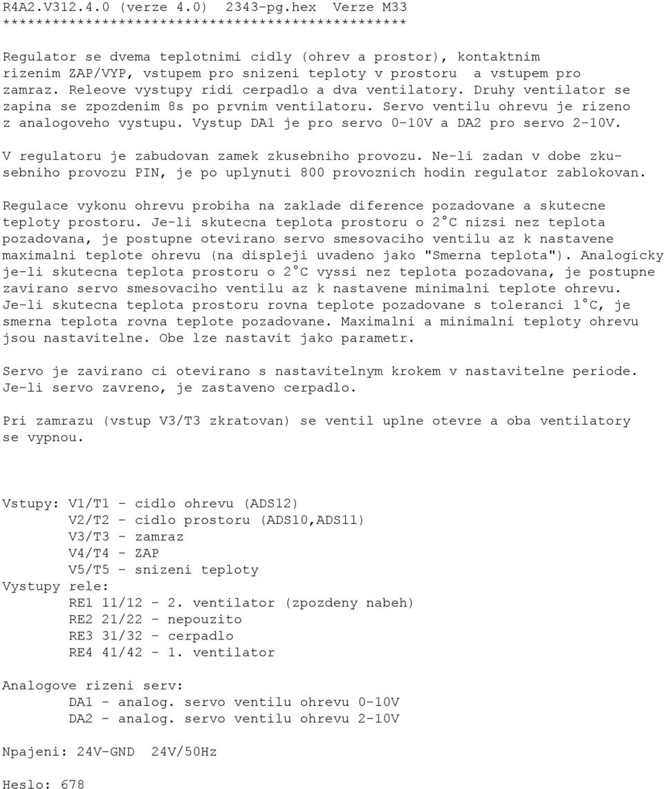 zamraz. Releove vystupy ridi cerpadlo a dva ventilatory. Druhy ventilator se zapina se zpozdenim 8s po prvnim ventilatoru. Servo ventilu ohrevu je rizeno z analogoveho vystupu.