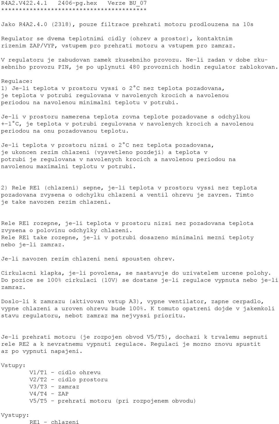 Regulace: 1) Je-li teplota v prostoru vyssi o 2 C nez teplota pozadovana, je teplota v potrubi regulovana v navolenych krocich a navolenou periodou na navolenou minimalni teplotu v potrubi.