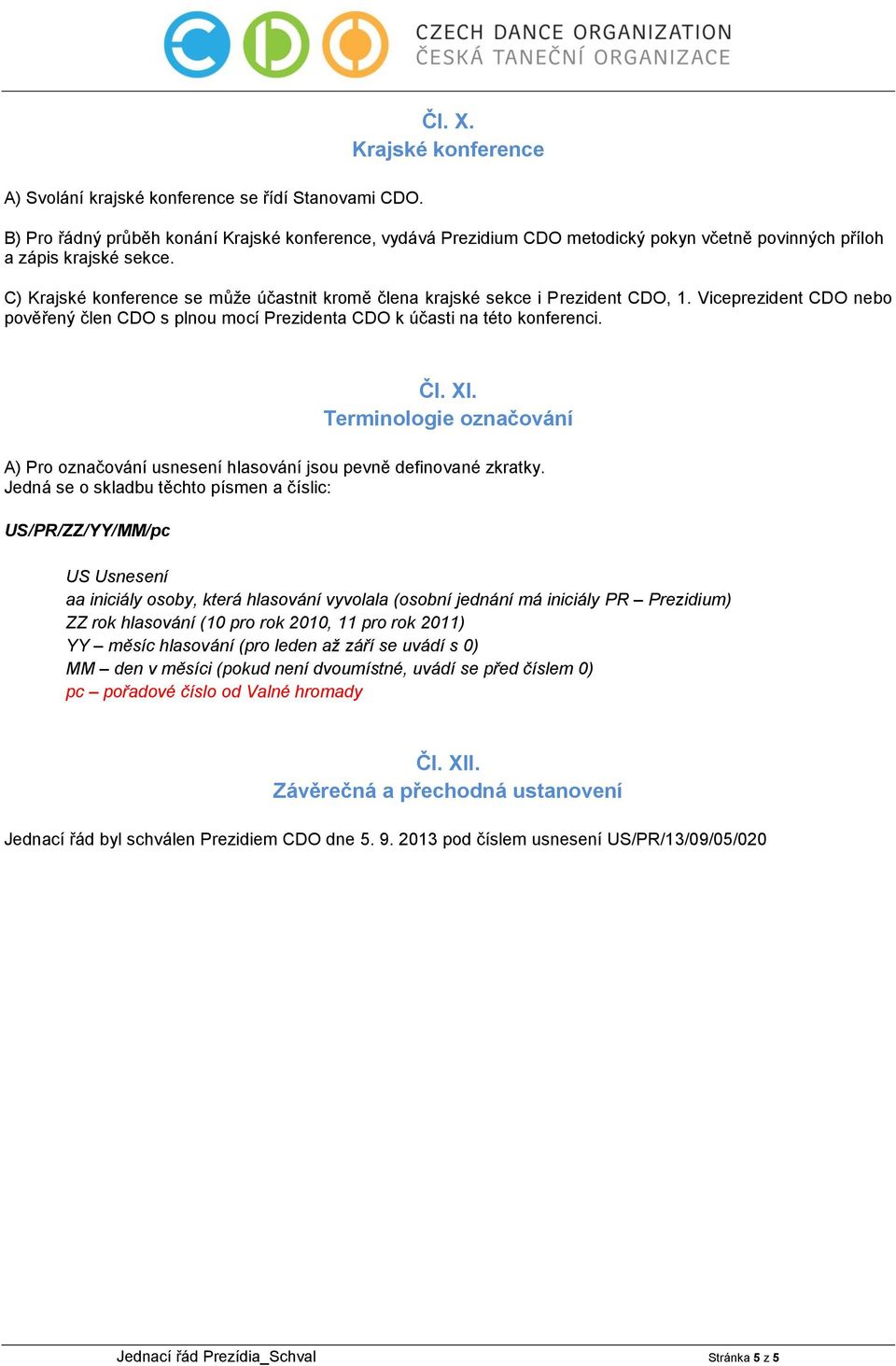 C) Krajské konference se může účastnit kromě člena krajské sekce i Prezident CDO, 1. Viceprezident CDO nebo pověřený člen CDO s plnou mocí Prezidenta CDO k účasti na této konferenci. Čl. XI.