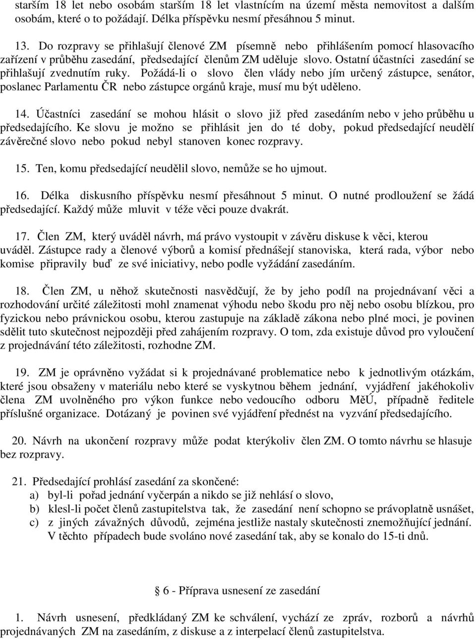 Ostatní účastníci zasedání se přihlašují zvednutím ruky. Požádá-li o slovo člen vlády nebo jím určený zástupce, senátor, poslanec Parlamentu ČR nebo zástupce orgánů kraje, musí mu být uděleno. 14.