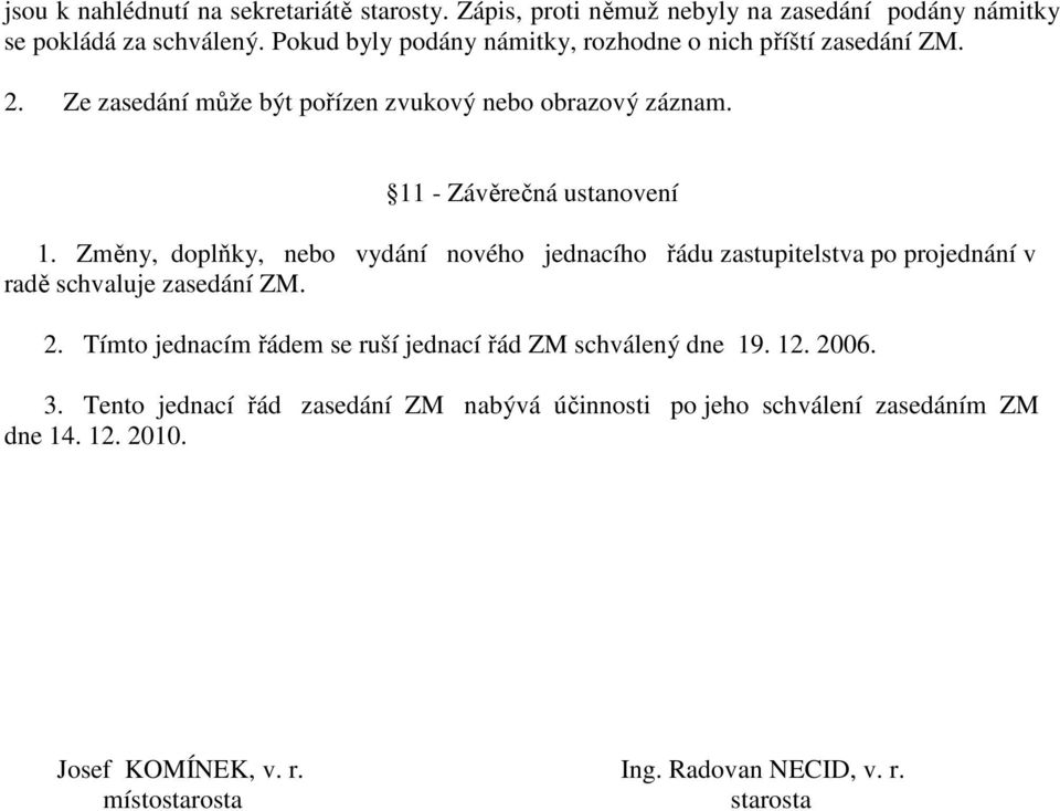 Změny, doplňky, nebo vydání nového jednacího řádu zastupitelstva po projednání v radě schvaluje zasedání ZM. 2.