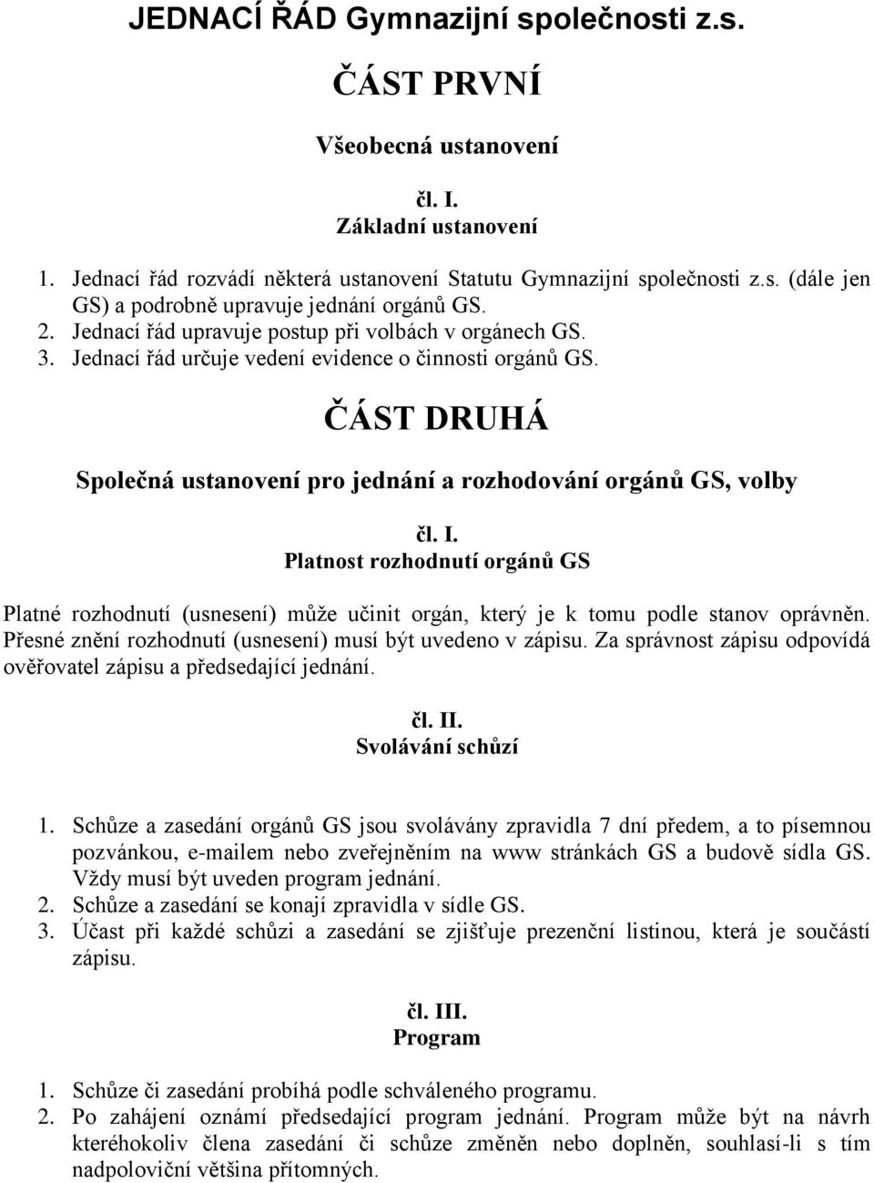 ČÁST DRUHÁ Společná ustanovení pro jednání a rozhodování orgánů GS, volby Platnost rozhodnutí orgánů GS Platné rozhodnutí (usnesení) může učinit orgán, který je k tomu podle stanov oprávněn.