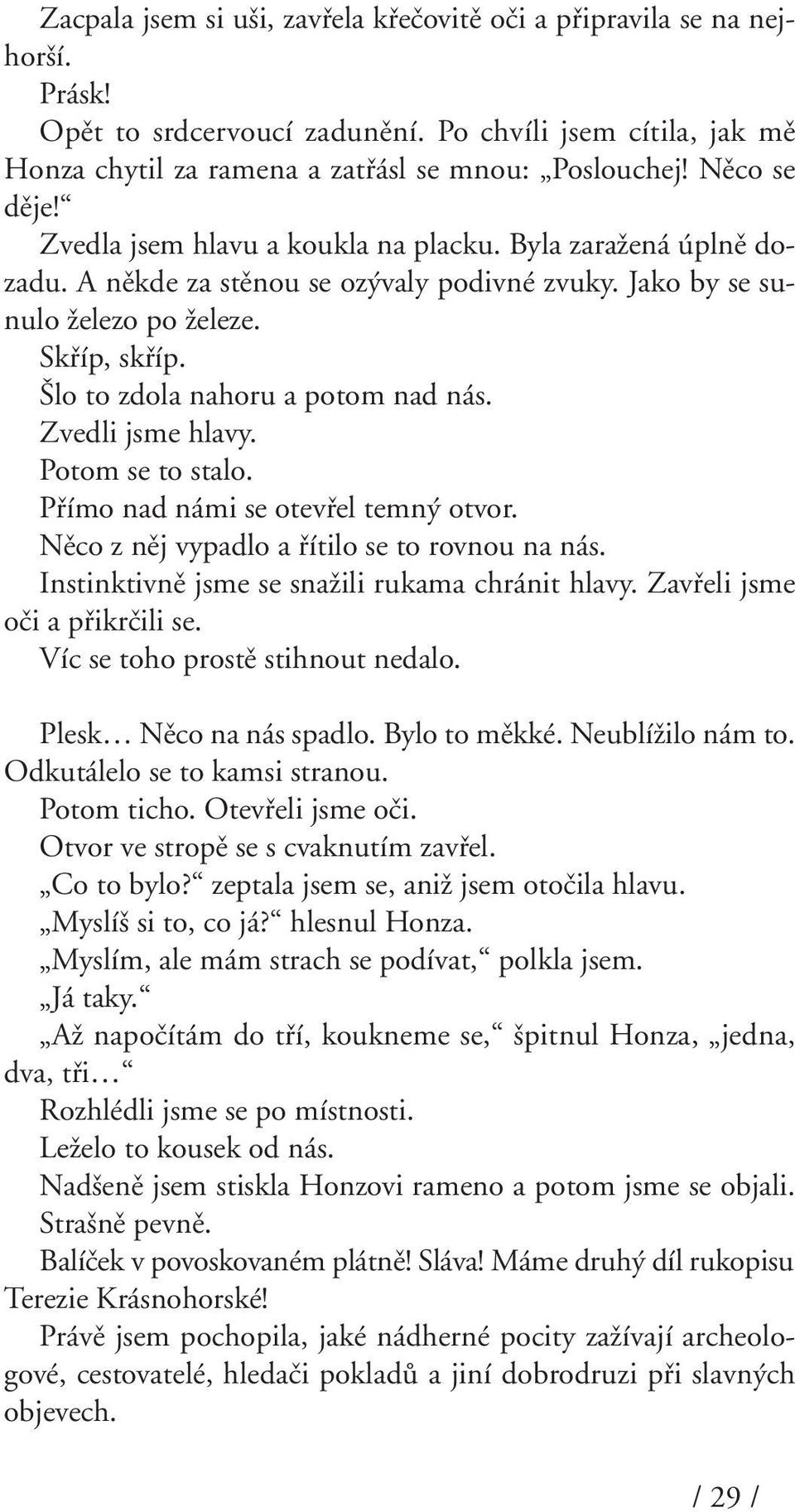 lo to zdola nahoru a potom nad nás. Zvedli jsme hlavy. Potom se to stalo. Pfiímo nad námi se otevfiel temn otvor. Nûco z nûj vypadlo a fiítilo se to rovnou na nás.