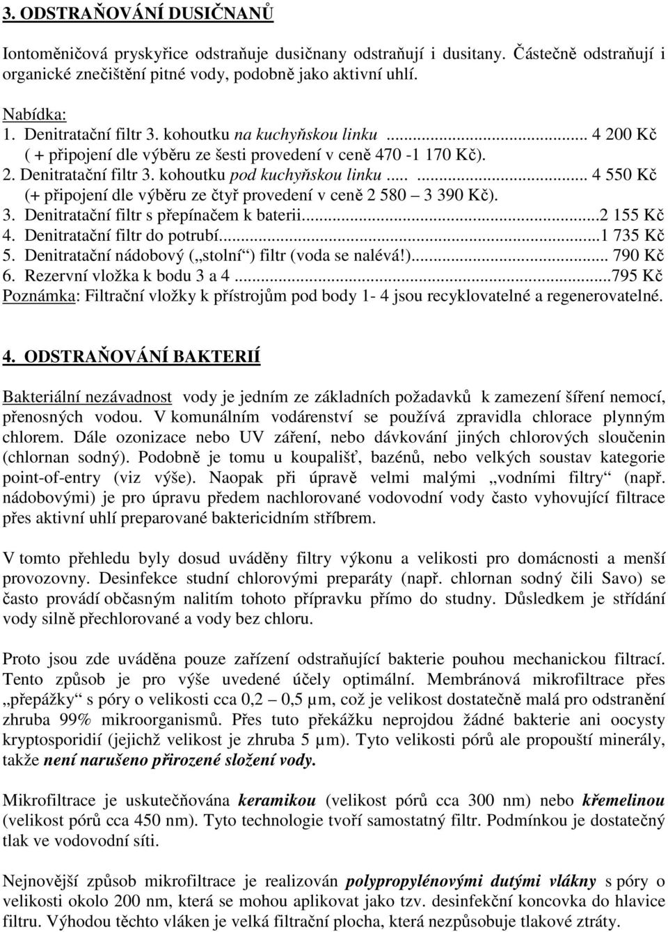 ..... 4 550 Kč (+ připojení dle výběru ze čtyř provedení v ceně 2 580 3 390 Kč). 3. Denitratační filtr s přepínačem k baterii...2 155 Kč 4. Denitratační filtr do potrubí...1 735 Kč 5.