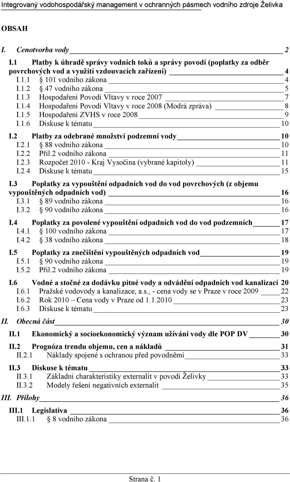 2 Platby za odebrané množství podzemní vody 10 I.2.1 88 vodního zákona 10 I.2.2 Příl.2 vodního zákona 11 I.2.3 Rozpočet 2010 - Kraj Vysočina (vybrané kapitoly) 11 I.2.4 Diskuse k tématu 15 I.