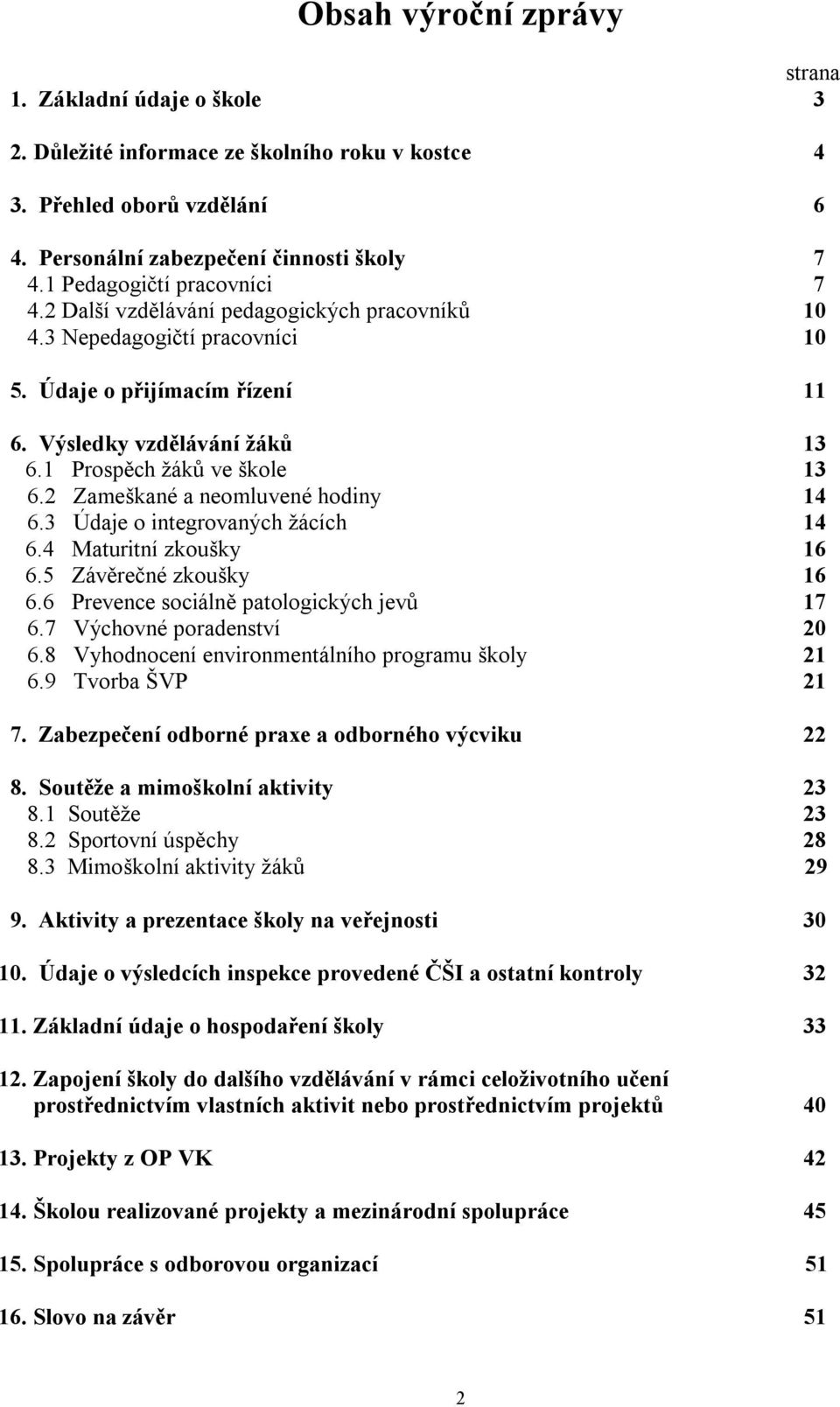 1 Prospěch žáků ve škole 13 6.2 Zameškané a neomluvené hodiny 14 6.3 Údaje o integrovaných žácích 14 6.4 Maturitní zkoušky 16 6.5 Závěrečné zkoušky 16 6.6 Prevence sociálně patologických jevů 17 6.