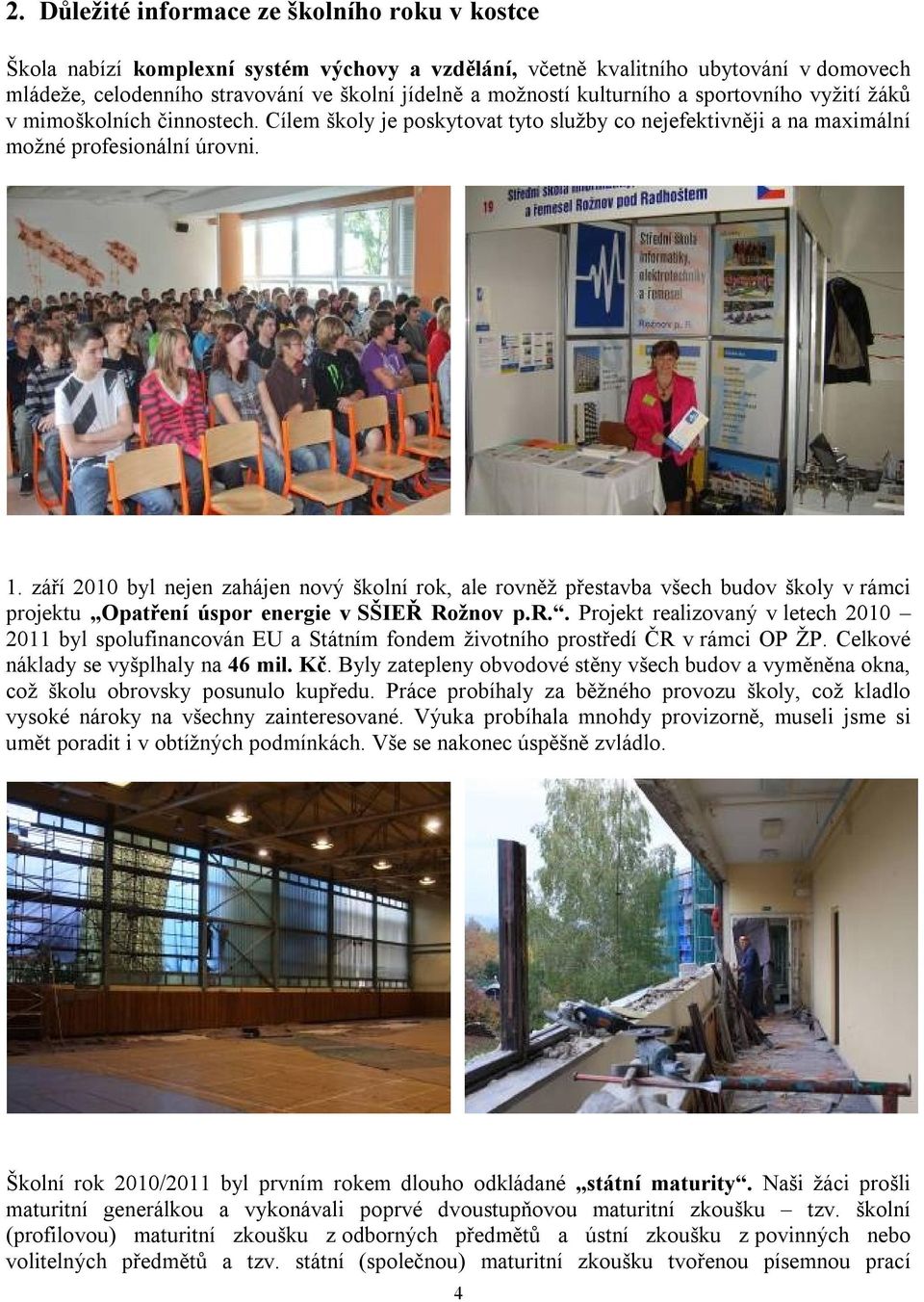 září 2010 byl nejen zahájen nový školní rok, ale rovněž přestavba všech budov školy v rámci projektu Opatření úspor energie v SŠIEŘ Rožnov p.r.. Projekt realizovaný v letech 2010 2011 byl spolufinancován EU a Státním fondem životního prostředí ČR v rámci OP ŽP.