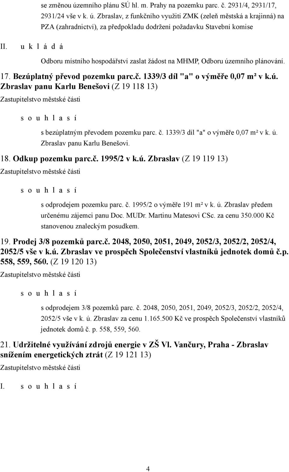 Zbraslav, z funkčního využití ZMK (zeleň městská a krajinná) na PZA (zahradnictví), za předpokladu dodržení požadavku Stavební komise Odboru místního hospodářství zaslat žádost na MHMP, Odboru