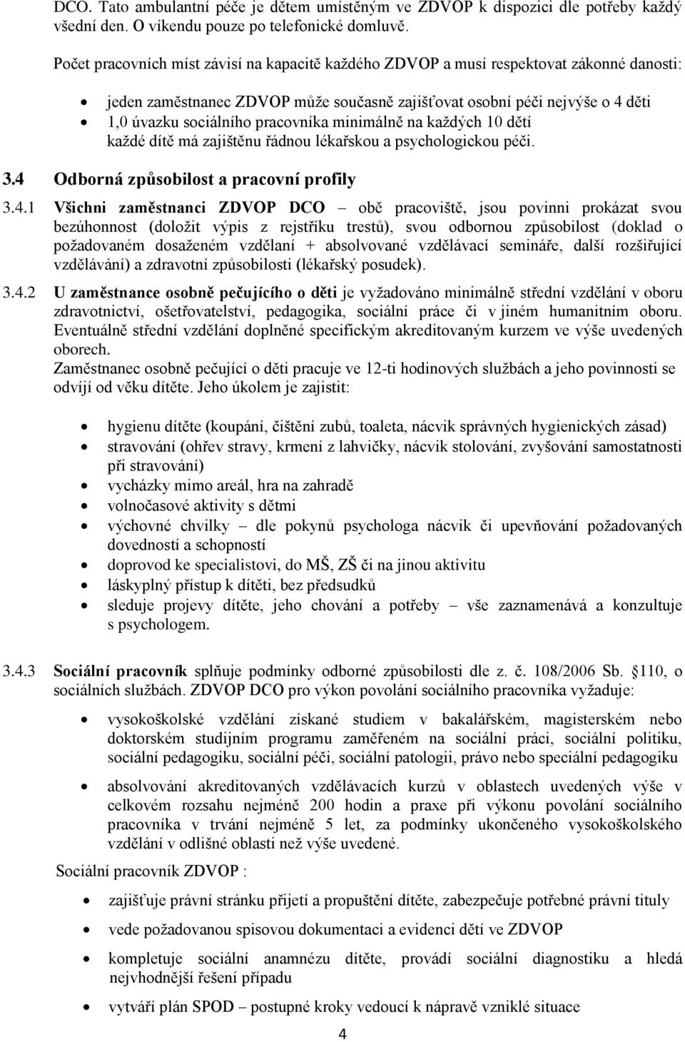 pracovníka minimálně na každých 10 dětí každé dítě má zajištěnu řádnou lékařskou a psychologickou péči. 3.4 