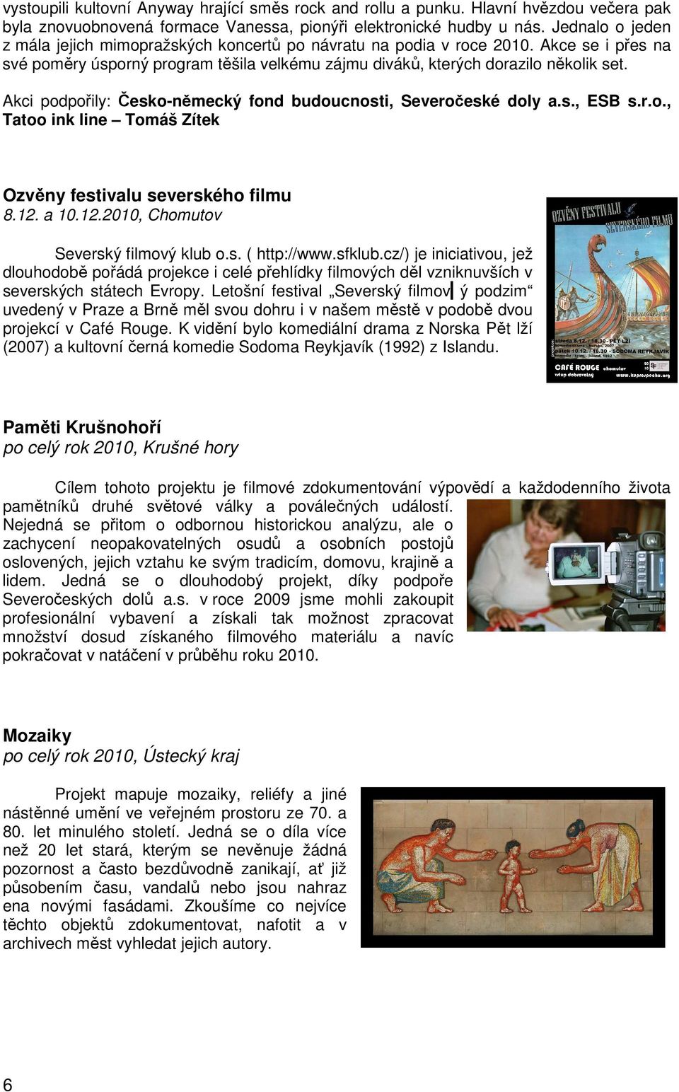 Akci podpořily: Česko-německý fond budoucnosti, Severočeské doly a.s., ESB s.r.o., Tatoo ink line Tomáš Zítek Ozvěny festivalu severského filmu 8.12. a 10.12.2010, Chomutov Severský filmový klub o.s. ( http://www.