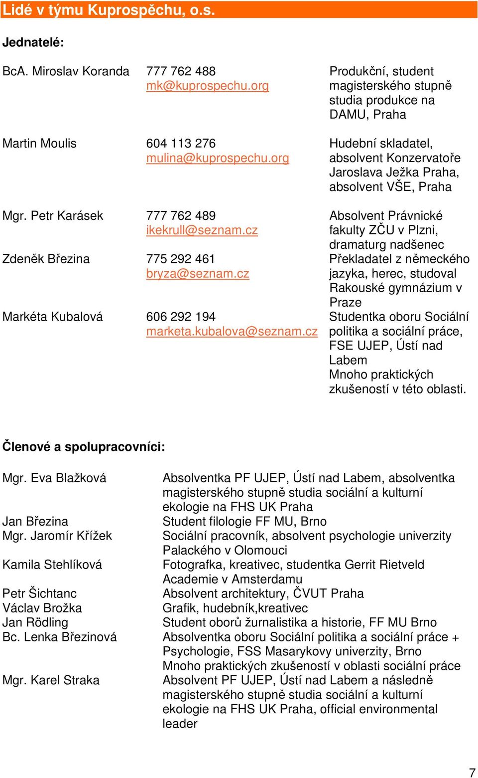 cz Produkční, student magisterského stupně studia produkce na DAMU, Praha Hudební skladatel, absolvent Konzervatoře Jaroslava Ježka Praha, absolvent VŠE, Praha Absolvent Právnické fakulty ZČU v