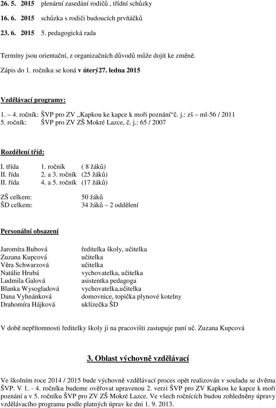 ročník: ŠVP pro ZV Kapkou ke kapce k moři poznání č. j.: zš ml-56 / 2011 5. ročník: ŠVP pro ZV ZŠ Mokré Lazce, č. j.: 65 / 2007 Rozdělení tříd: I. třída 1. ročník ( 8 žáků) II. řída 2. a 3.