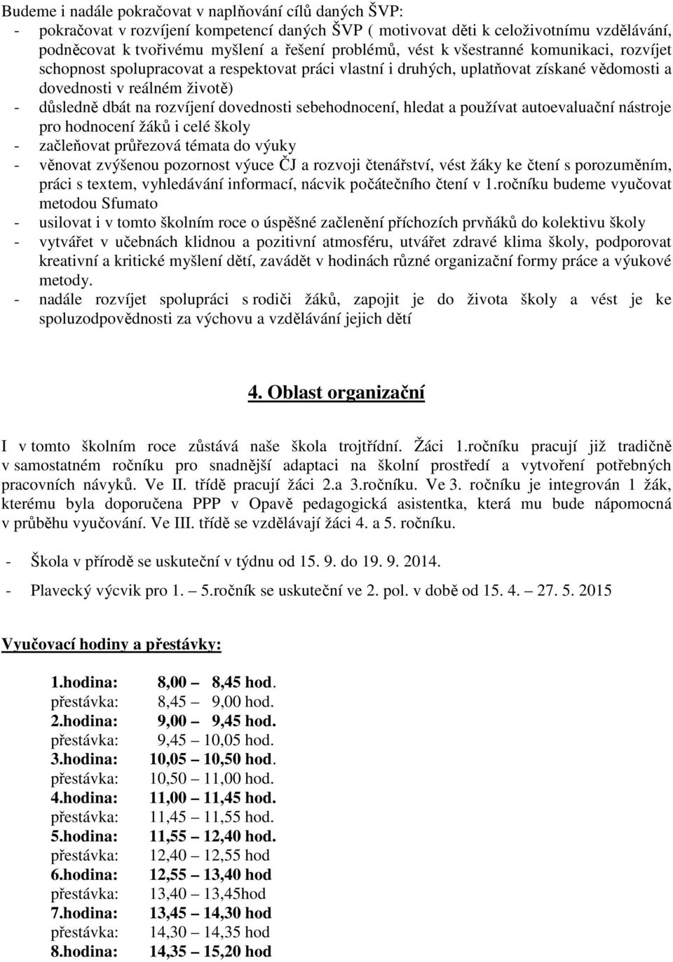 dovednosti sebehodnocení, hledat a používat autoevaluační nástroje pro hodnocení žáků i celé školy - začleňovat průřezová témata do výuky - věnovat zvýšenou pozornost výuce ČJ a rozvoji čtenářství,