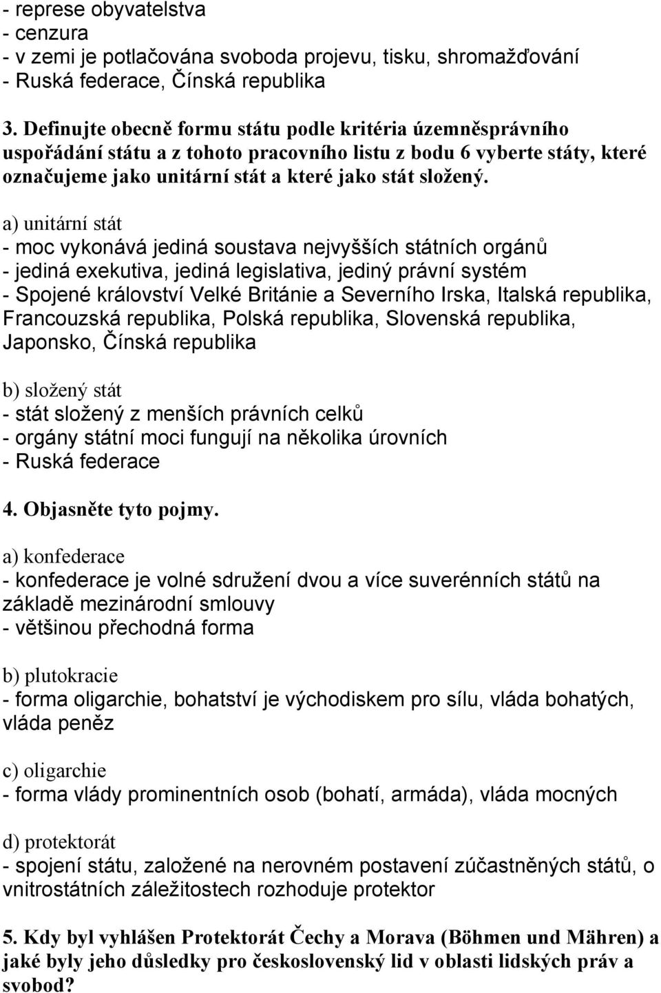 a) unitární stát - moc vykonává jediná soustava nejvyšších státních orgánů - jediná exekutiva, jediná legislativa, jediný právní systém - Spojené království Velké Británie a Severního Irska, Italská