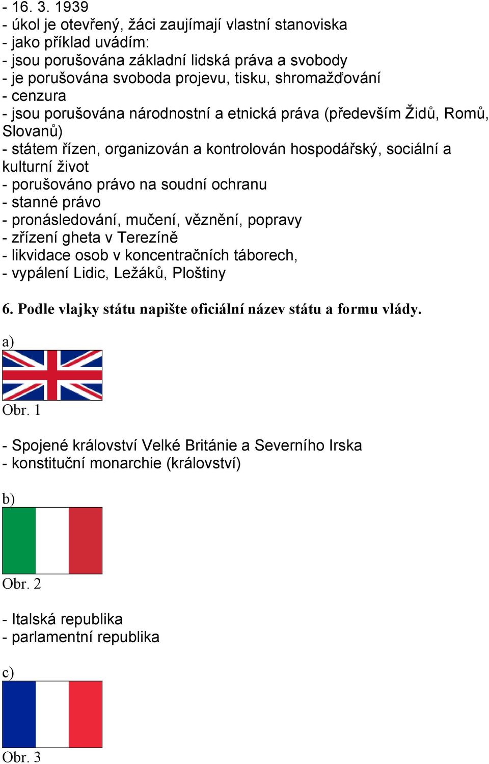 jsou porušována národnostní a etnická práva (především Židů, Romů, Slovanů) - státem řízen, organizován a kontrolován hospodářský, sociální a kulturní život - porušováno právo na soudní ochranu -