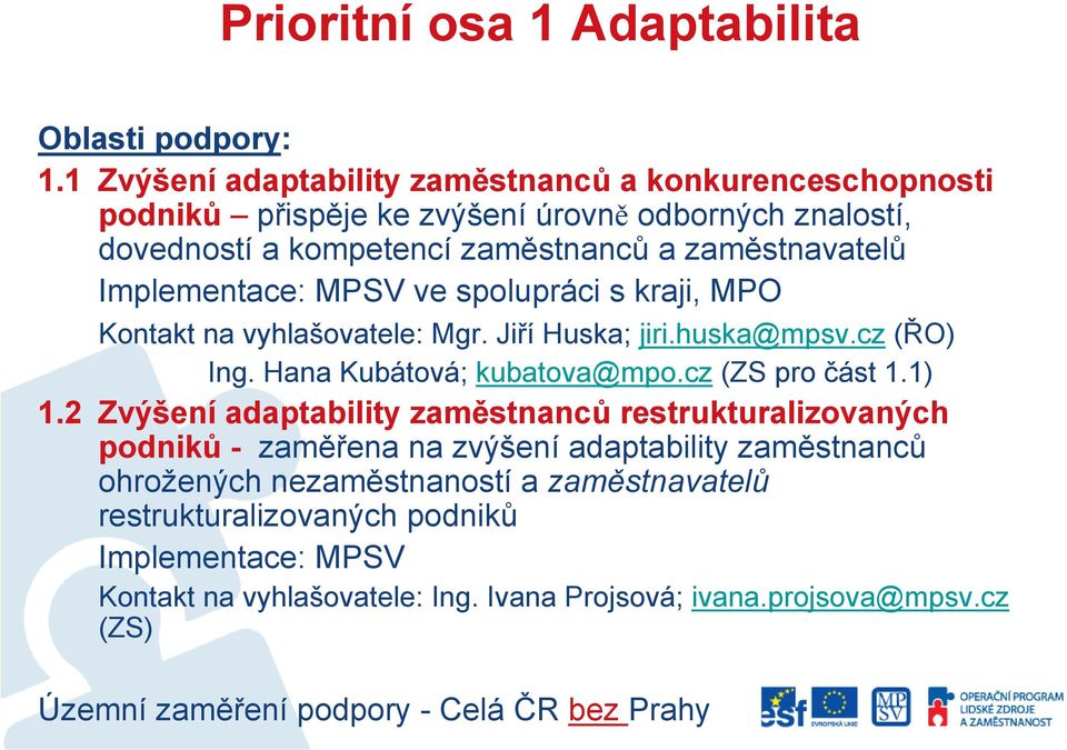 Implementace: MPSV ve spolupráci s kraji, MPO Kontakt na vyhlašovatele: Mgr. Jiří Huska; jiri.huska@mpsv.cz (ŘO) Ing. Hana Kubátová; kubatova@mpo.cz (ZS pro část 1.1) 1.