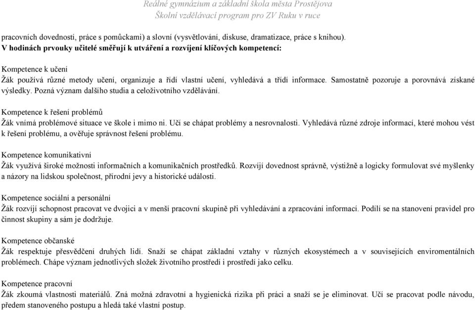 Samostatně pozoruje a porovnává získané výsledky. Pozná význam dalšího studia a celoživotního vzdělávání. Kompetence k řešení problémů Žák vnímá problémové situace ve škole i mimo ni.