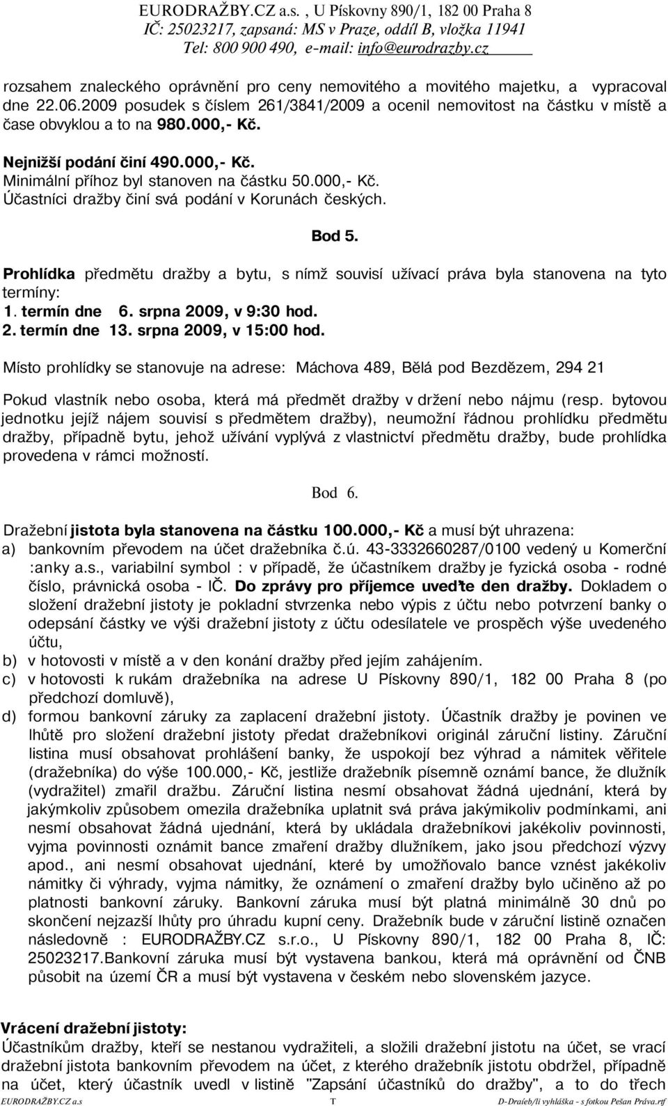 Bod 5. Prohlídka předmětu dražby a bytu, s nímž souvisí užívací práva byla stanovena na tyto termíny: 1. termín dne 6. srpna 2009, v 9:30 hod. 2. termín dne 13. srpna 2009, v 15:00 hod.