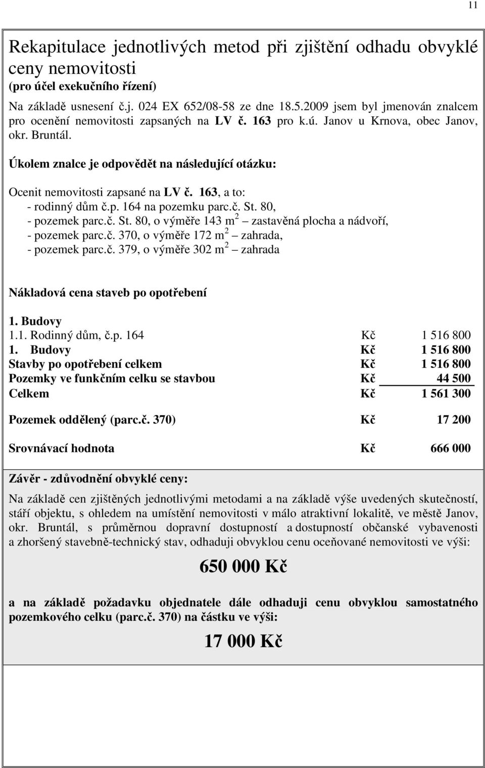 Úkolem znalce je odpovědět na následující otázku: Ocenit nemovitosti zapsané na LV č. 163, a to: - rodinný dům č.p. 164 na pozemku parc.č. St.