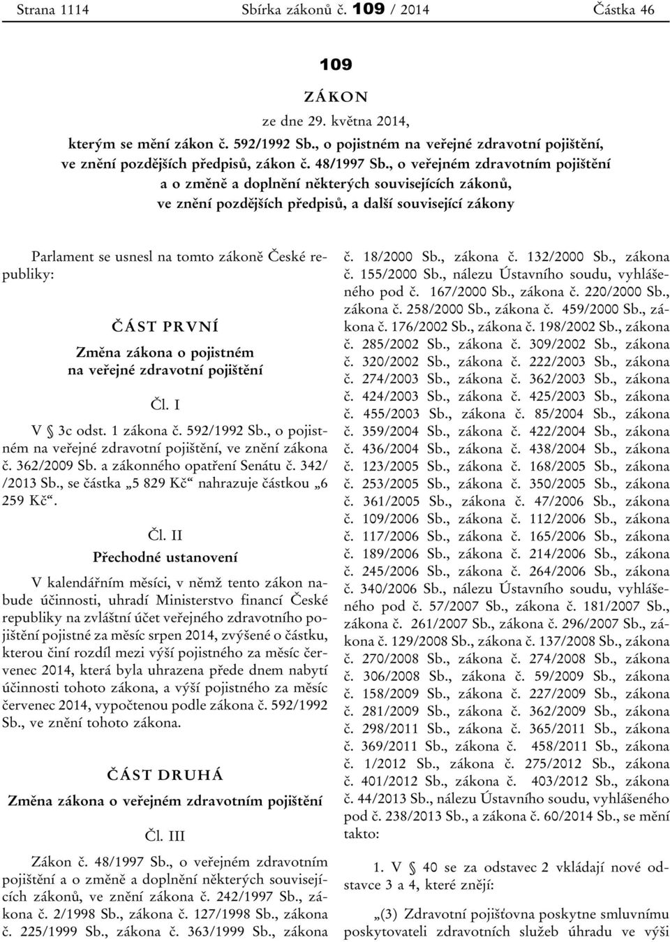 , o veřejném zdravotním pojištění a o změně a doplnění některých souvisejících zákonů, ve znění pozdějších předpisů, a další související zákony Parlament se usnesl na tomto zákoně České republiky: