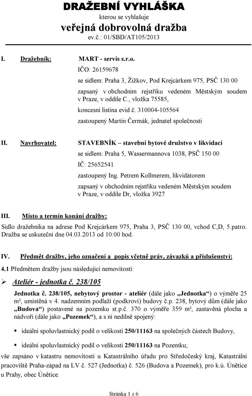 Navrhovatel: STAVEBNÍK stavební bytové družstvo v likvidaci se sídlem: Praha 5, Wassermannova 1038, PSČ 150 00 IČ: 25652541 zastoupený Ing.