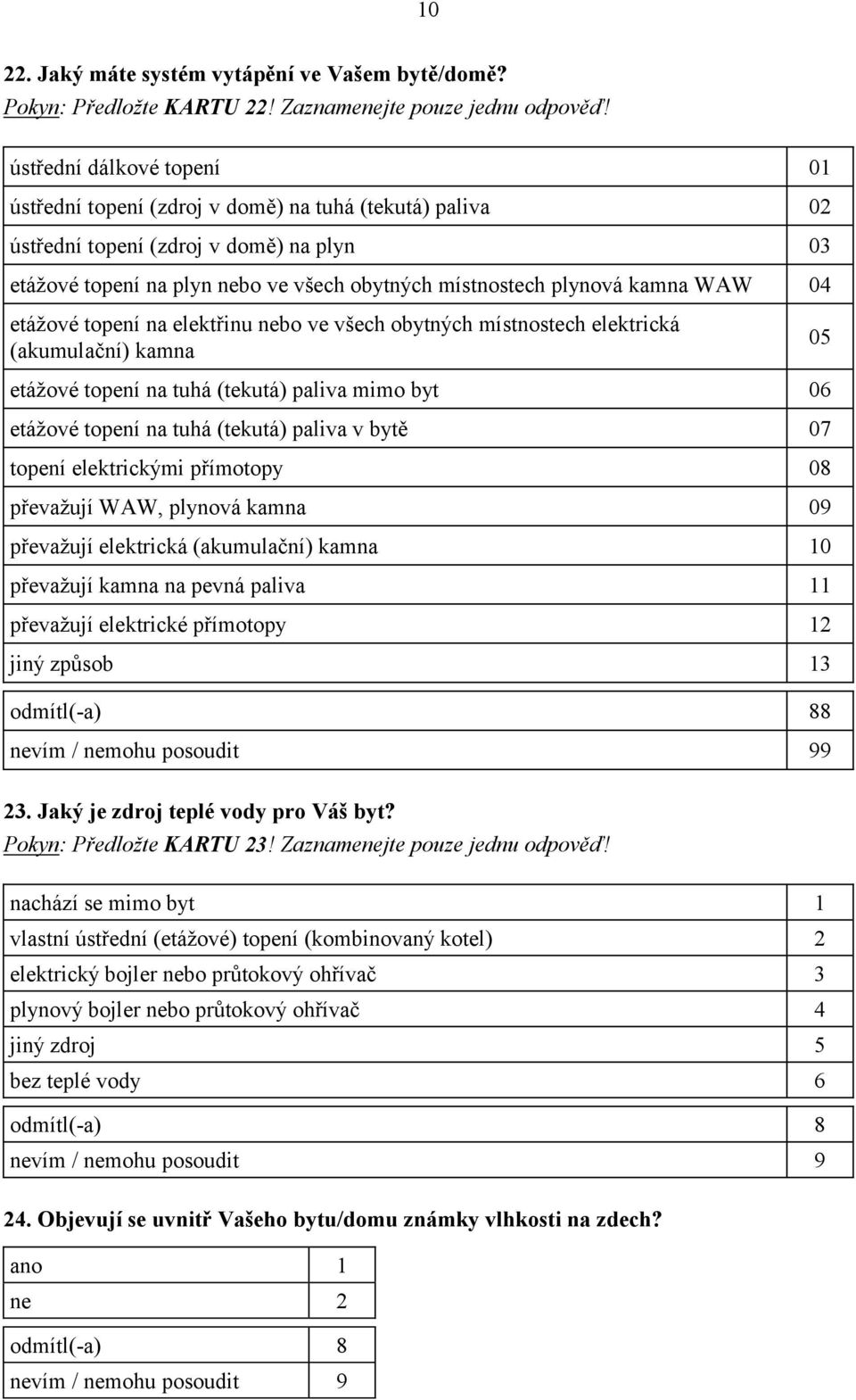 WAW 04 etážové topení na elektřinu nebo ve všech obytných místnostech elektrická (akumulační) kamna 05 etážové topení na tuhá (tekutá) paliva mimo byt 06 etážové topení na tuhá (tekutá) paliva v bytě