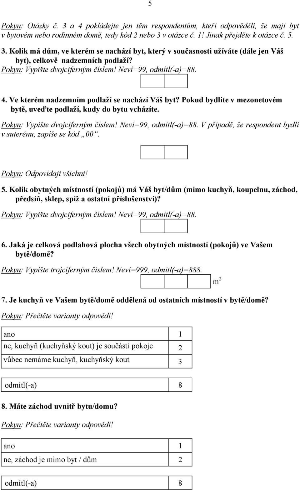 Pokyn: Vypište dvojciferným číslem! Neví=99, odmítl(-a)=88. V případě, že respondent bydlí v suterénu, zapíše se kód 00. Pokyn: Odpovídají všichni! 5.