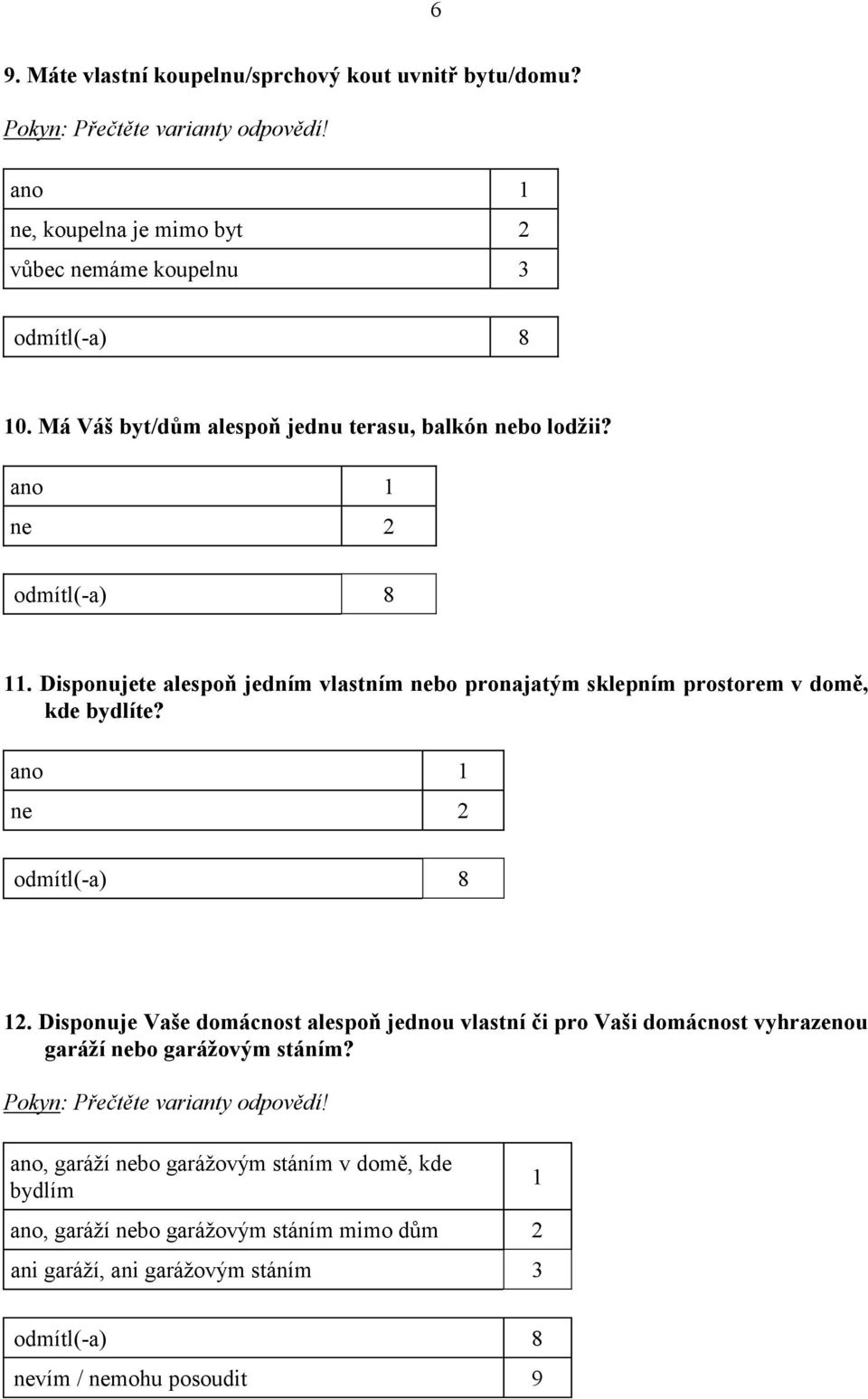 Disponujete alespoň jedním vlastním nebo pronajatým sklepním prostorem v domě, kde bydlíte? ano 1 ne 2 12.