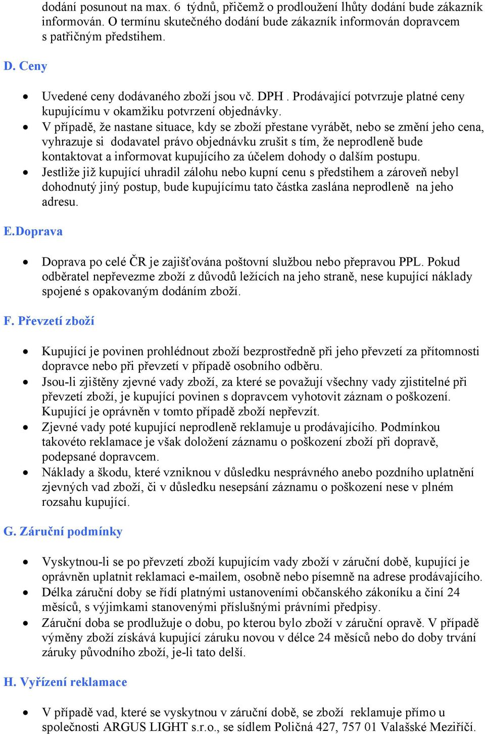 V případě, že nastane situace, kdy se zboží přestane vyrábět, nebo se změní jeho cena, vyhrazuje si dodavatel právo objednávku zrušit s tím, že neprodleně bude kontaktovat a informovat kupujícího za