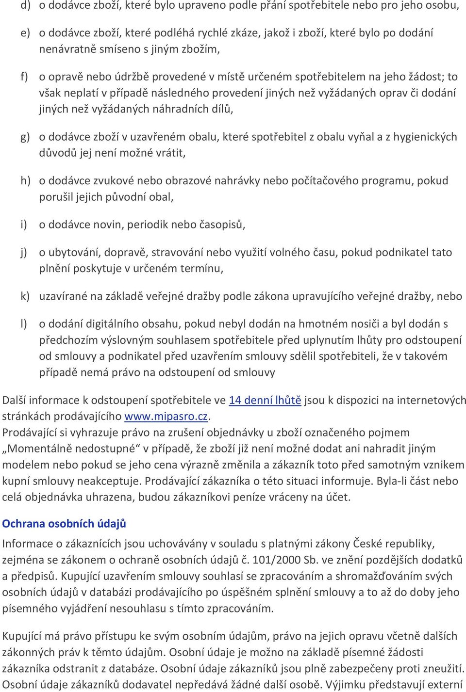 náhradních dílů, g) o dodávce zboží v uzavřeném obalu, které spotřebitel z obalu vyňal a z hygienických důvodů jej není možné vrátit, h) o dodávce zvukové nebo obrazové nahrávky nebo počítačového