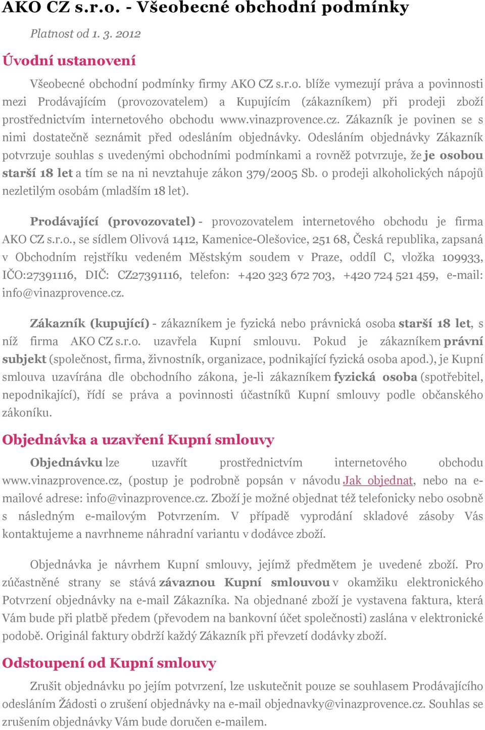 Odesláním objednávky Zákazník potvrzuje souhlas s uvedenými obchodními podmínkami a rovněž potvrzuje, že je osobou starší 18 let a tím se na ni nevztahuje zákon 379/2005 Sb.