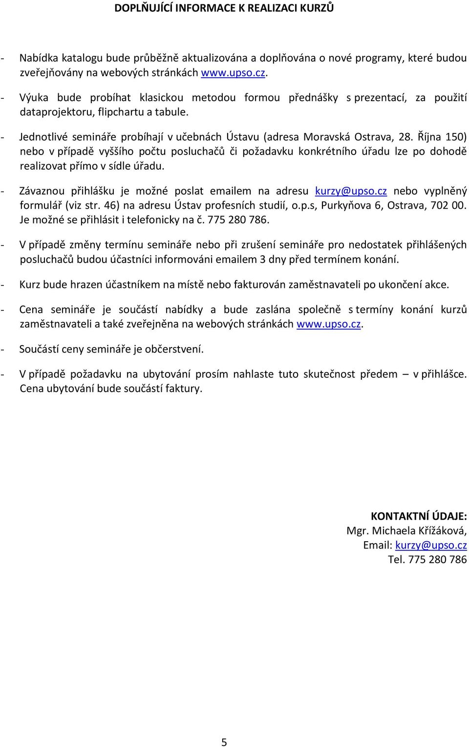 Října 150) nebo v případě vyššího počtu posluchačů či požadavku konkrétního úřadu lze po dohodě realizovat přímo v sídle úřadu. - Závaznou přihlášku je možné poslat emailem na adresu kurzy@upso.