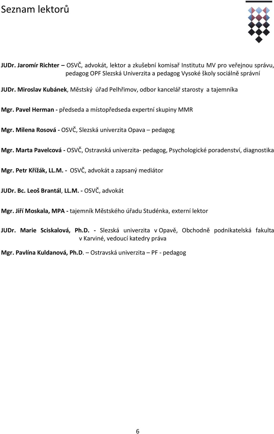 Milena Rosová - OSVČ, Slezská univerzita Opava pedagog Mgr. Marta Pavelcová - OSVČ, Ostravská univerzita- pedagog, Psychologické poradenství, diagnostika Mgr. Petr Křížák, LL.M. - OSVČ, advokát a zapsaný mediátor JUDr.