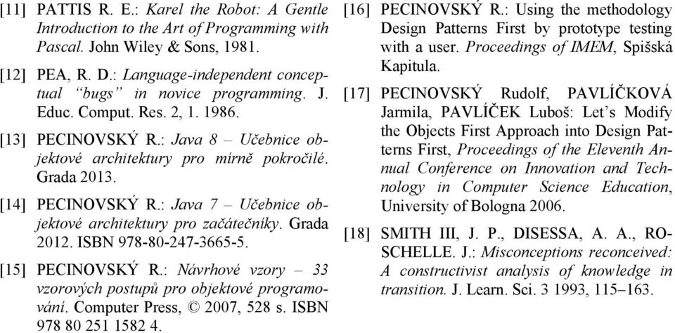 : Java 7 Učebnice objektové architektury pro začátečníky. Grada 2012. ISBN 978-80-247-3665-5. [15] PECINOVSKÝ R.: Návrhové vzory 33 vzorových postupů pro objektové programování.