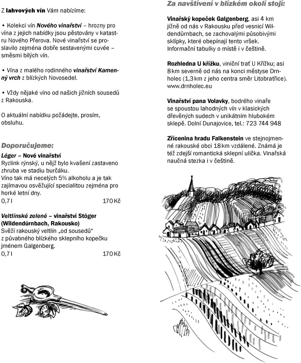 Vždy nějaké víno od našich jižních sousedů z Rakouska. O aktuální nabídku požádejte, prosím, obsluhu.