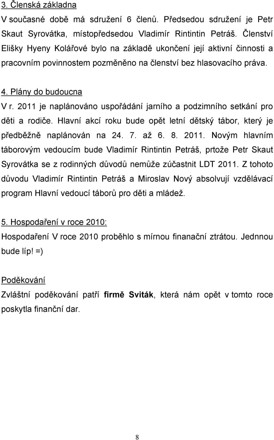 2011 je naplánováno uspořádání jarního a podzimního setkání pro děti a rodiče. Hlavní akcí roku bude opět letní dětský tábor, který je předběžně naplánován na 24. 7. až 6. 8. 2011.