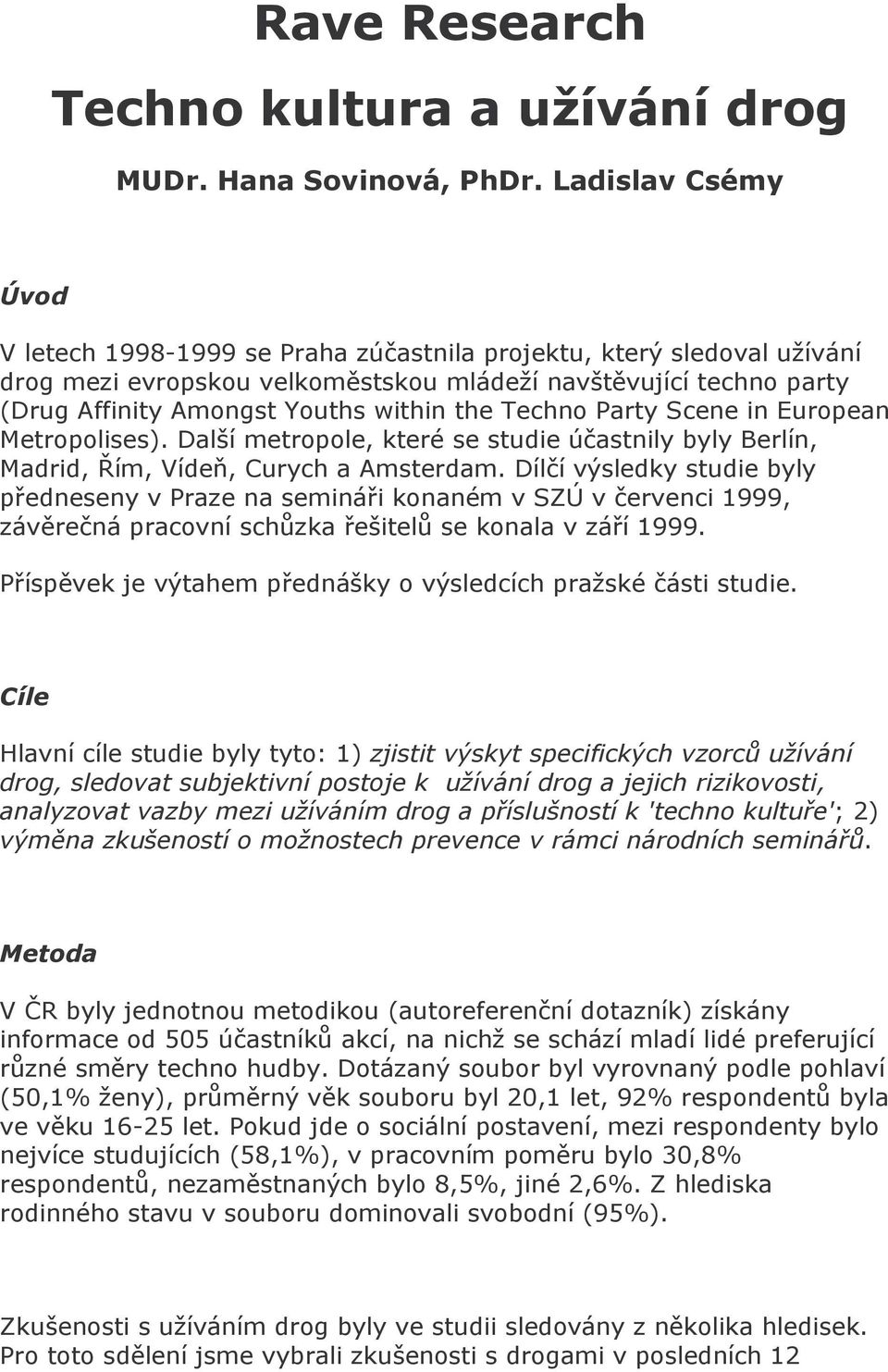 the Techno Party Scene in European Metropolises). Další metropole, které se studie účastnily byly Berlín, Madrid, Řím, Vídeň, Curych a Amsterdam.