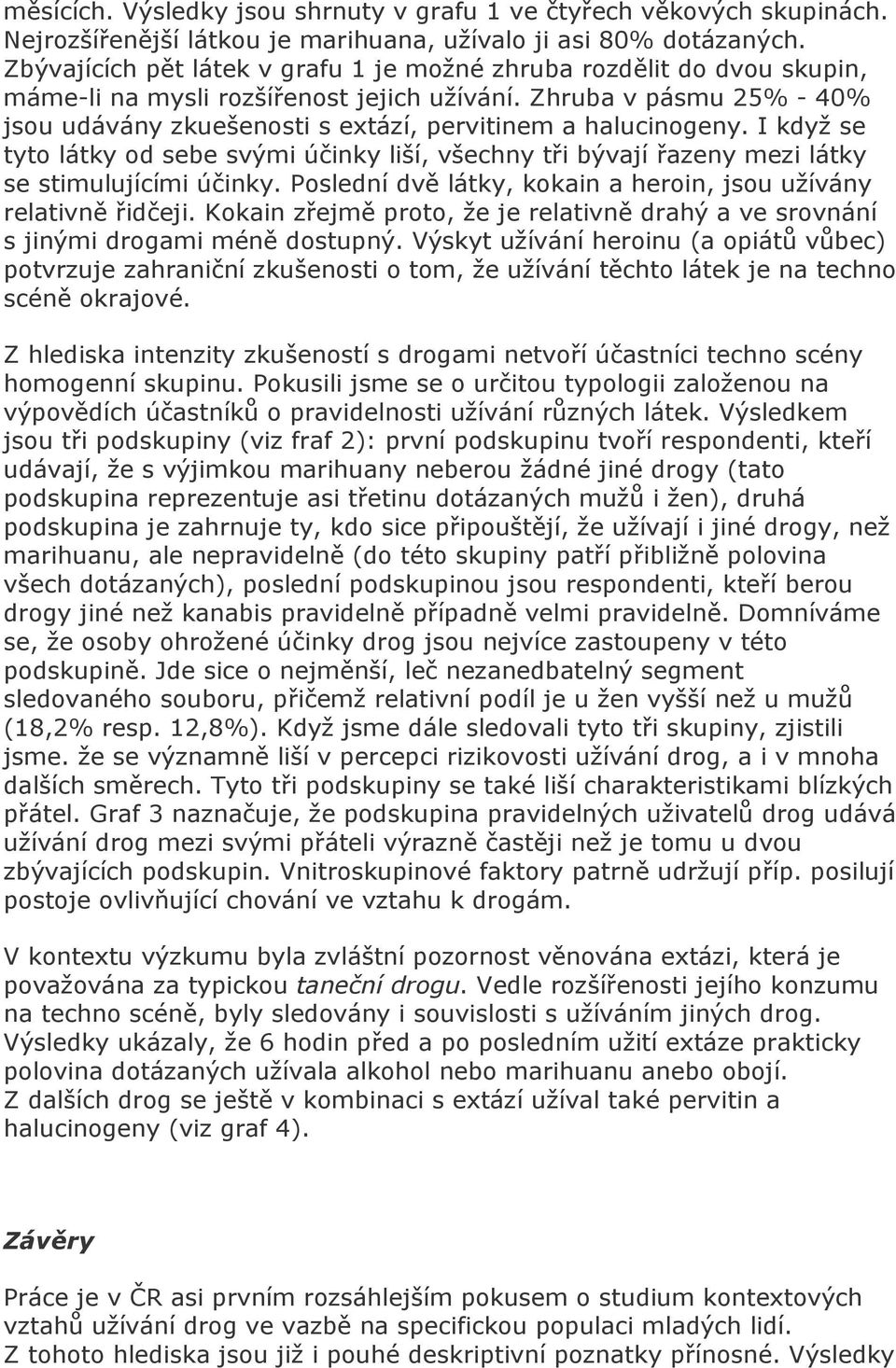 Zhruba v pásmu 25% - 40% jsou udávány zkuešenosti s extází, pervitinem a halucinogeny. I když se tyto látky od sebe svými účinky liší, všechny tři bývají řazeny mezi látky se stimulujícími účinky.