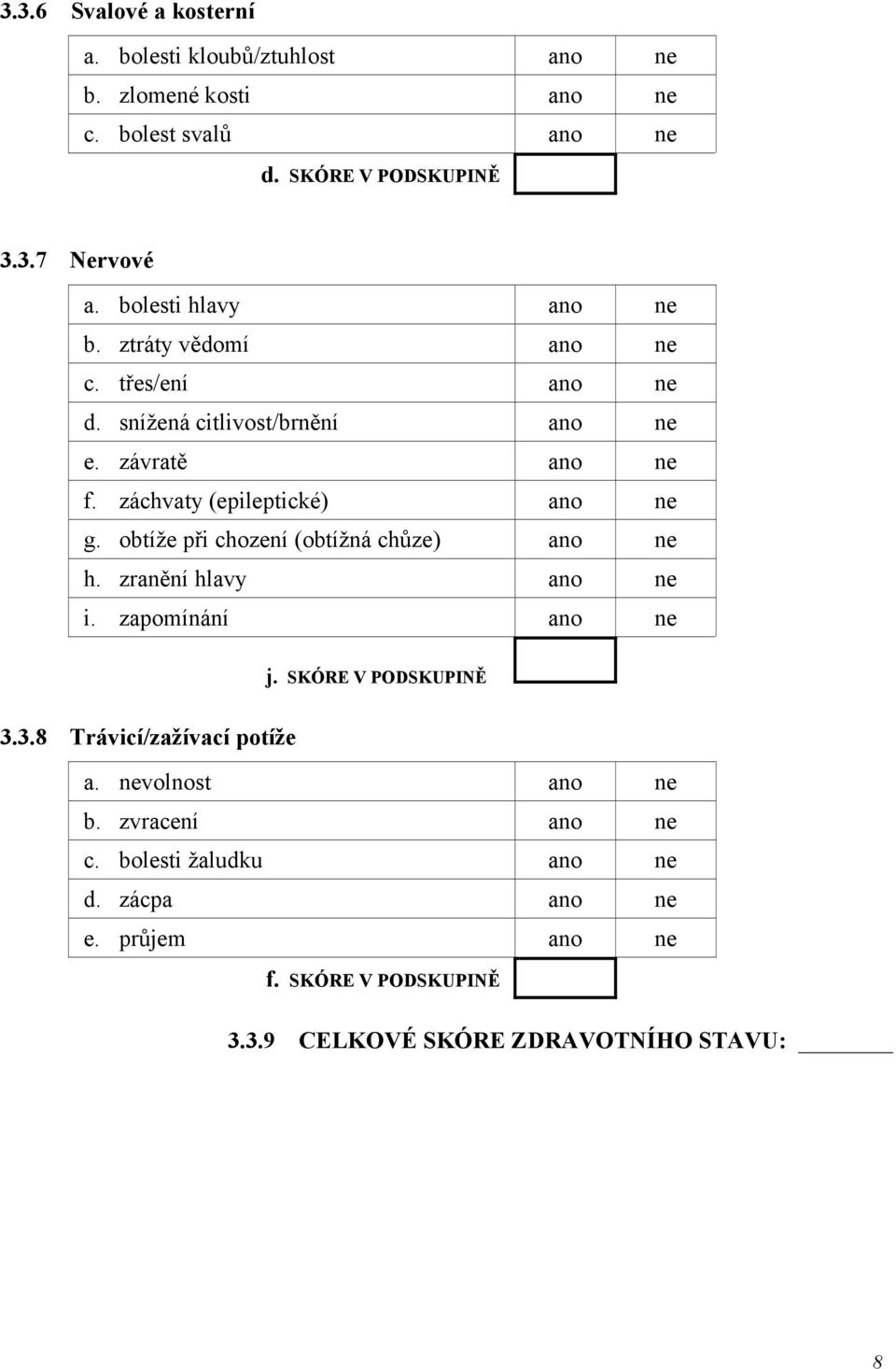 záchvaty (epileptické) ano ne g. obtíže při chození (obtížná chůze) ano ne h. zranění hlavy ano ne i. zapomínání ano ne j. SKÓRE V PODSKUPINĚ 3.
