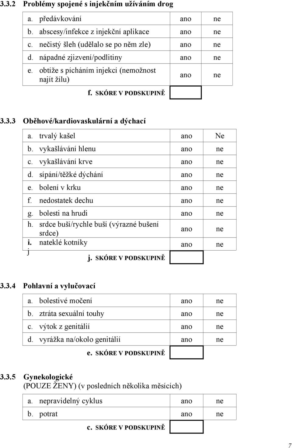 vykašlávání hlenu ano ne c. vykašlávání krve ano ne d. sípání/těžké dýchání ano ne e. bolení v krku ano ne f. nedostatek dechu ano ne g. bolesti na hrudi ano ne h.