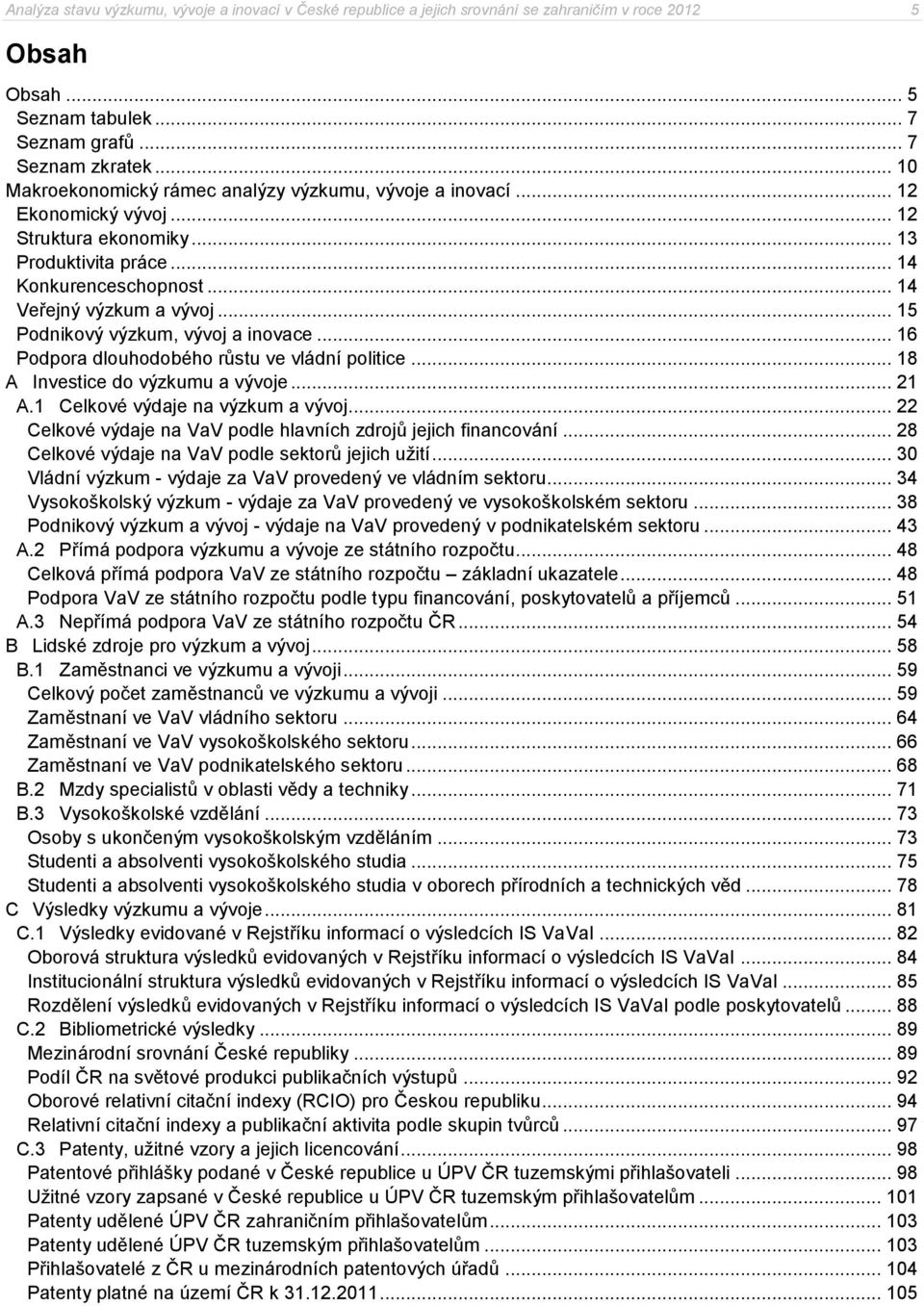 .. 15 Podnikový výzkum, vývoj a inovace... 16 Podpora dlouhodobého růstu ve vládní politice... 18 A Investice do výzkumu a vývoje... 21 A.1 Celkové výdaje na výzkum a vývoj.