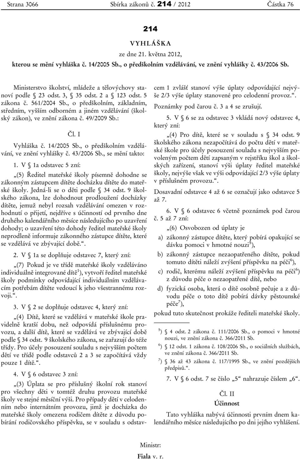, o předškolním, základním, středním, vyšším odborném a jiném vzdělávání (školský zákon), ve znění zákona č. 49/2009 Sb.: Čl. I Vyhláška č. 14/2005 Sb., o předškolním vzdělávání, ve znění vyhlášky č.