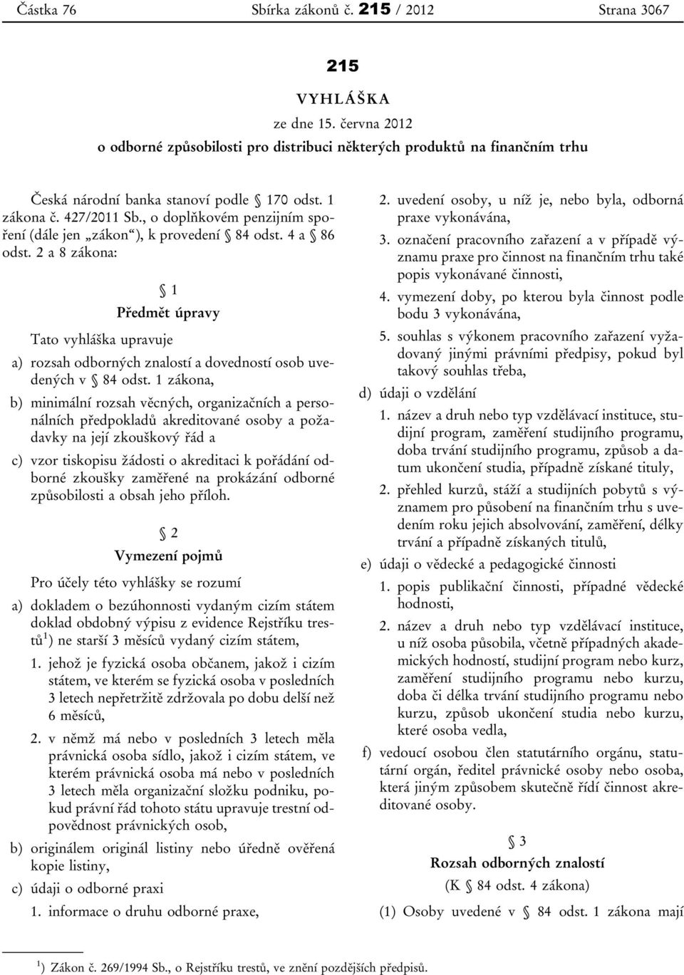 2 a 8 zákona: 1 Předmět úpravy Tato vyhláška upravuje a) rozsah odborných znalostí a dovedností osob uvedených v 84 odst.