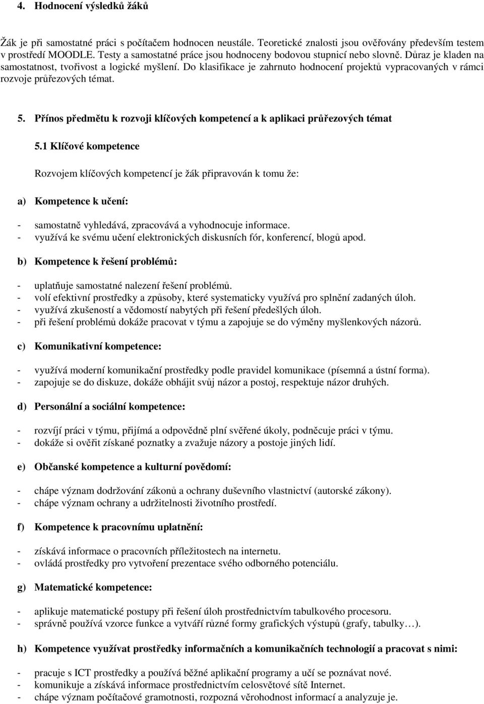 Do klasifikace je zahrnuto hodnocení projektů vypracovaných v rámci rozvoje průřezových témat. 5. Přínos předmětu k rozvoji klíčových kompetencí a k aplikaci průřezových témat 5.